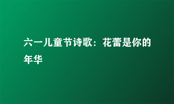 六一儿童节诗歌：花蕾是你的年华