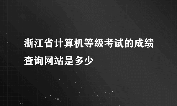 浙江省计算机等级考试的成绩查询网站是多少