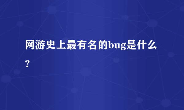 网游史上最有名的bug是什么？