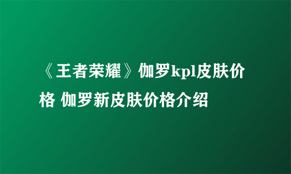 《王者荣耀》伽罗kpl皮肤价格 伽罗新皮肤价格介绍