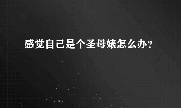 感觉自己是个圣母婊怎么办？