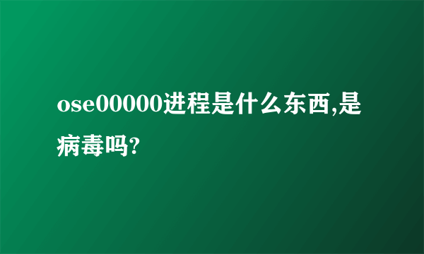 ose00000进程是什么东西,是病毒吗?