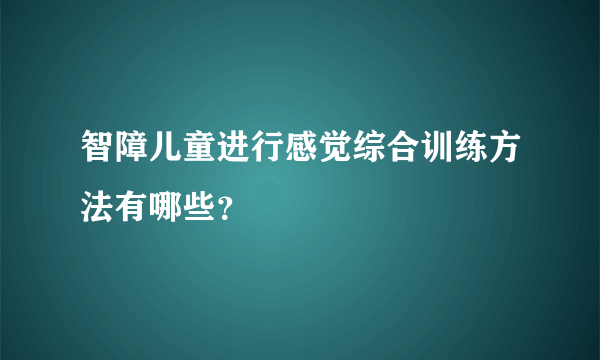 智障儿童进行感觉综合训练方法有哪些？