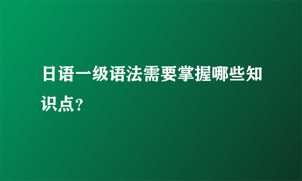 日语一级语法需要掌握哪些知识点？