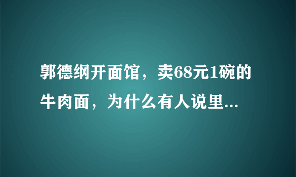 郭德纲开面馆，卖68元1碗的牛肉面，为什么有人说里面不是真正的牛肉？