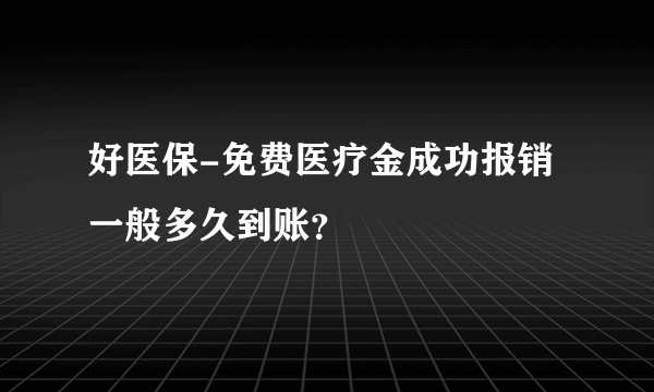 好医保-免费医疗金成功报销一般多久到账？