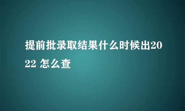 提前批录取结果什么时候出2022 怎么查