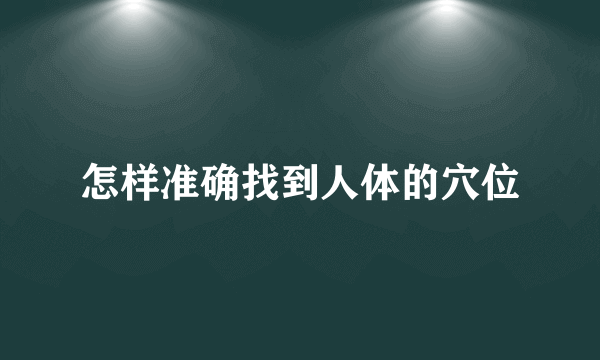 怎样准确找到人体的穴位