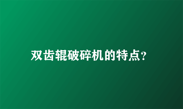 双齿辊破碎机的特点？