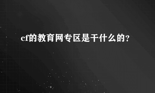 cf的教育网专区是干什么的？