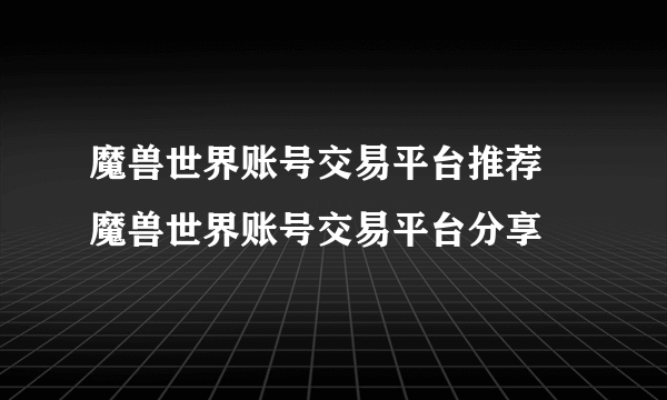 魔兽世界账号交易平台推荐 魔兽世界账号交易平台分享