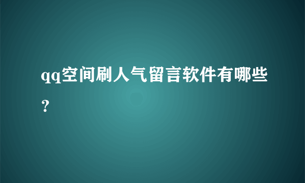 qq空间刷人气留言软件有哪些？