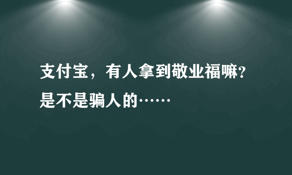 支付宝，有人拿到敬业福嘛？是不是骗人的……