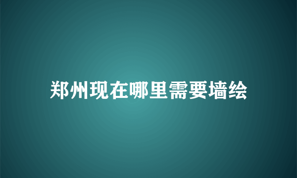 郑州现在哪里需要墙绘