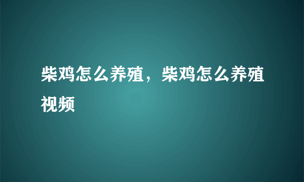 柴鸡怎么养殖，柴鸡怎么养殖视频