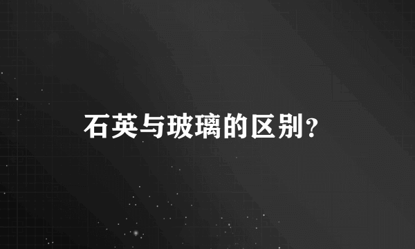 石英与玻璃的区别？