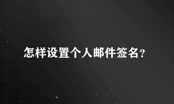 怎样设置个人邮件签名？