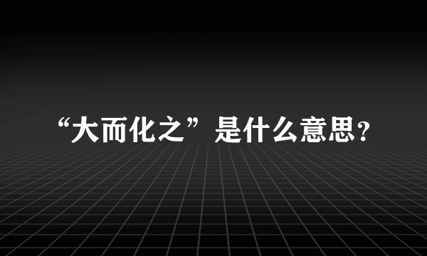 “大而化之”是什么意思？