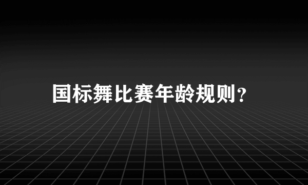 国标舞比赛年龄规则？