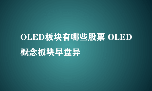 OLED板块有哪些股票 OLED概念板块早盘异