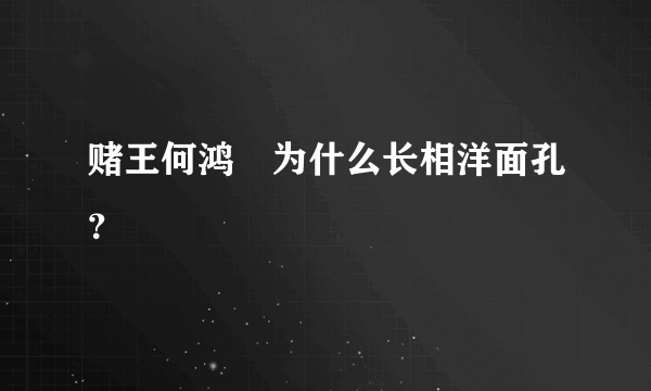 赌王何鸿燊为什么长相洋面孔？