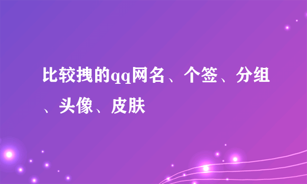 比较拽的qq网名、个签、分组、头像、皮肤