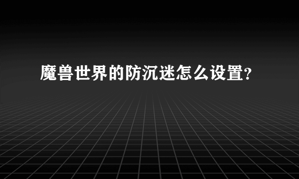 魔兽世界的防沉迷怎么设置？