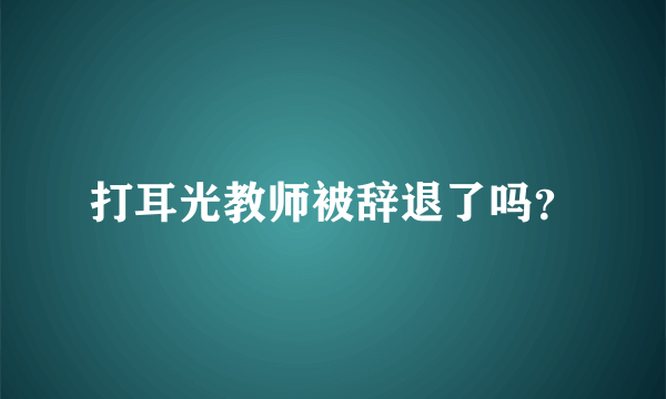 打耳光教师被辞退了吗？