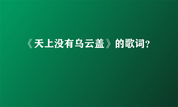 《天上没有乌云盖》的歌词？