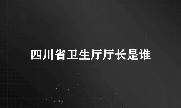 四川省卫生厅厅长是谁