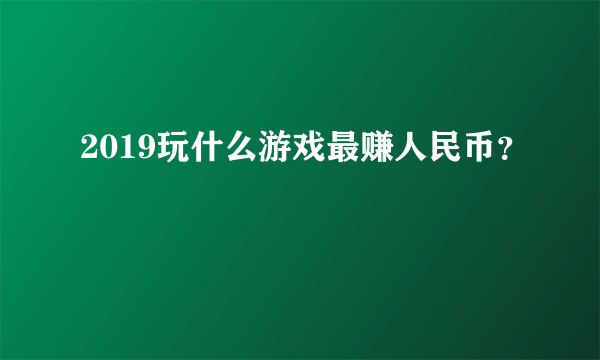 2019玩什么游戏最赚人民币？