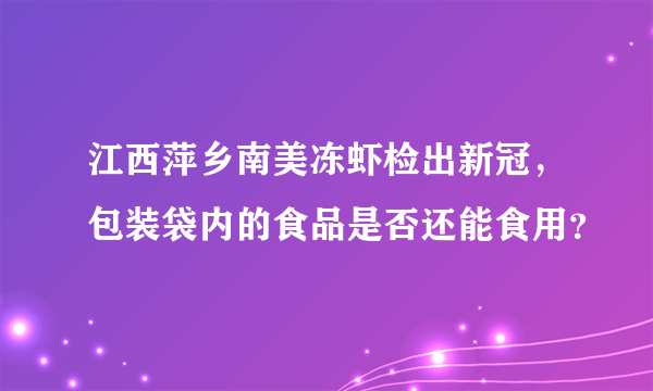 江西萍乡南美冻虾检出新冠，包装袋内的食品是否还能食用？