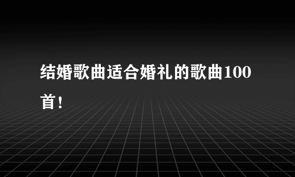 结婚歌曲适合婚礼的歌曲100首！