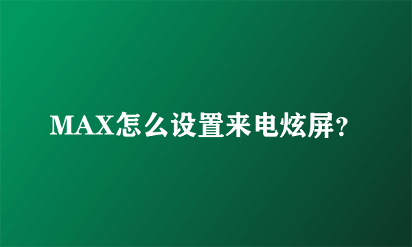 MAX怎么设置来电炫屏？