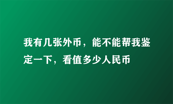 我有几张外币，能不能帮我鉴定一下，看值多少人民币