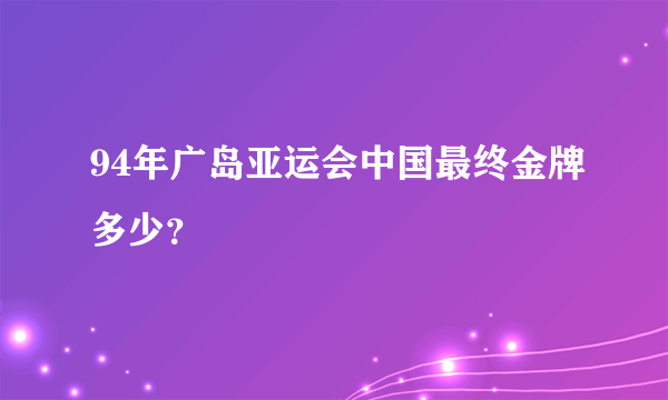 94年广岛亚运会中国最终金牌多少？