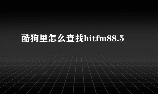 酷狗里怎么查找hitfm88.5