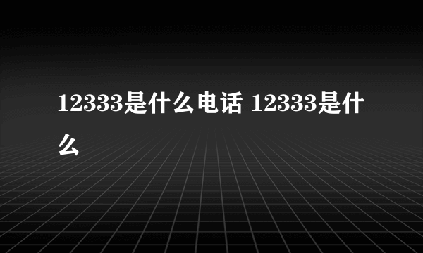 12333是什么电话 12333是什么