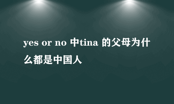 yes or no 中tina 的父母为什么都是中国人