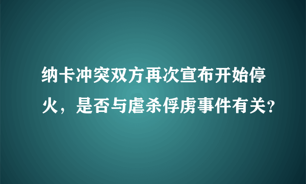 纳卡冲突双方再次宣布开始停火，是否与虐杀俘虏事件有关？