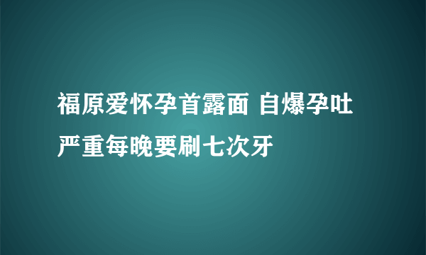 福原爱怀孕首露面 自爆孕吐严重每晚要刷七次牙