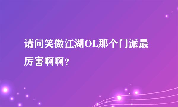 请问笑傲江湖OL那个门派最厉害啊啊？