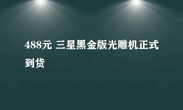 488元 三星黑金版光雕机正式到货