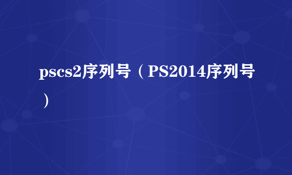 pscs2序列号（PS2014序列号）