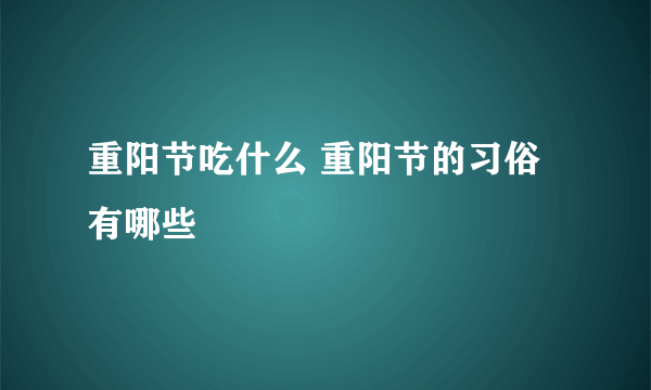 重阳节吃什么 重阳节的习俗有哪些