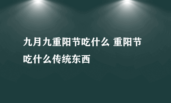 九月九重阳节吃什么 重阳节吃什么传统东西