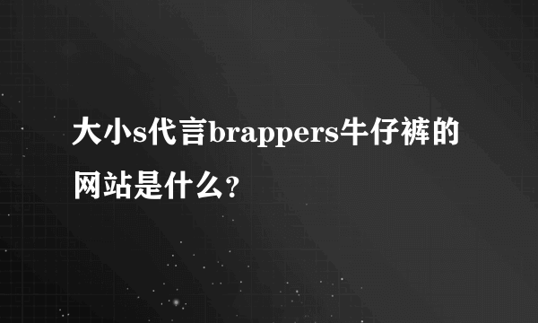 大小s代言brappers牛仔裤的网站是什么？