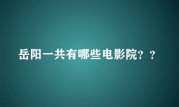 岳阳一共有哪些电影院？？