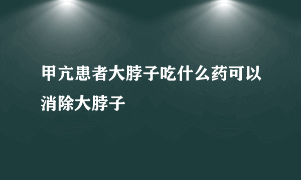 甲亢患者大脖子吃什么药可以消除大脖子