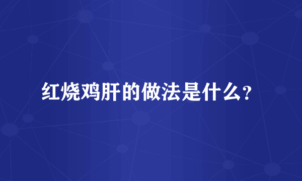 红烧鸡肝的做法是什么？